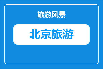 北京旅游哪些地地方好玩(北京旅游有哪些值得一游的景点？)